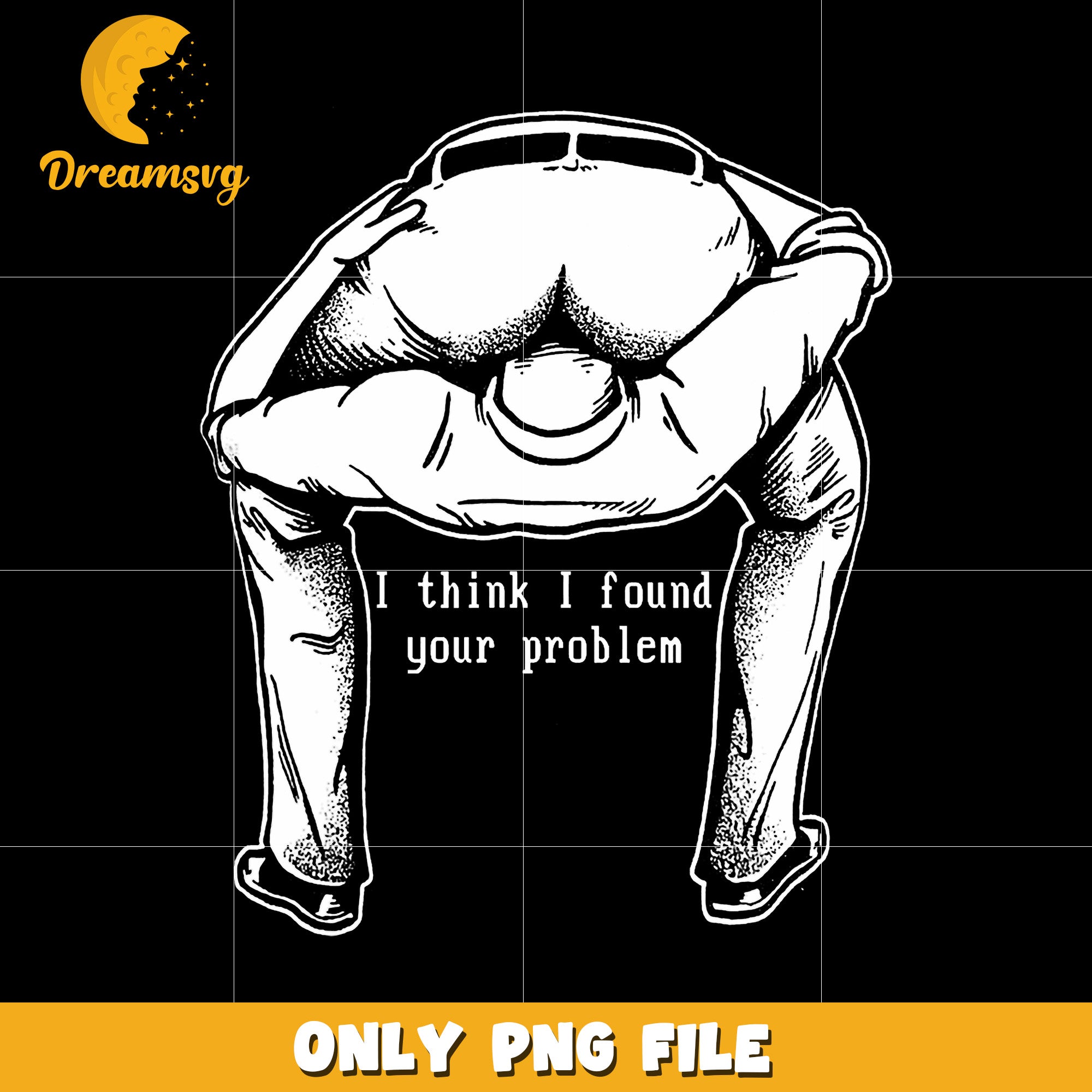 I think i found your problem png, sarcastic quote png, funny statement png