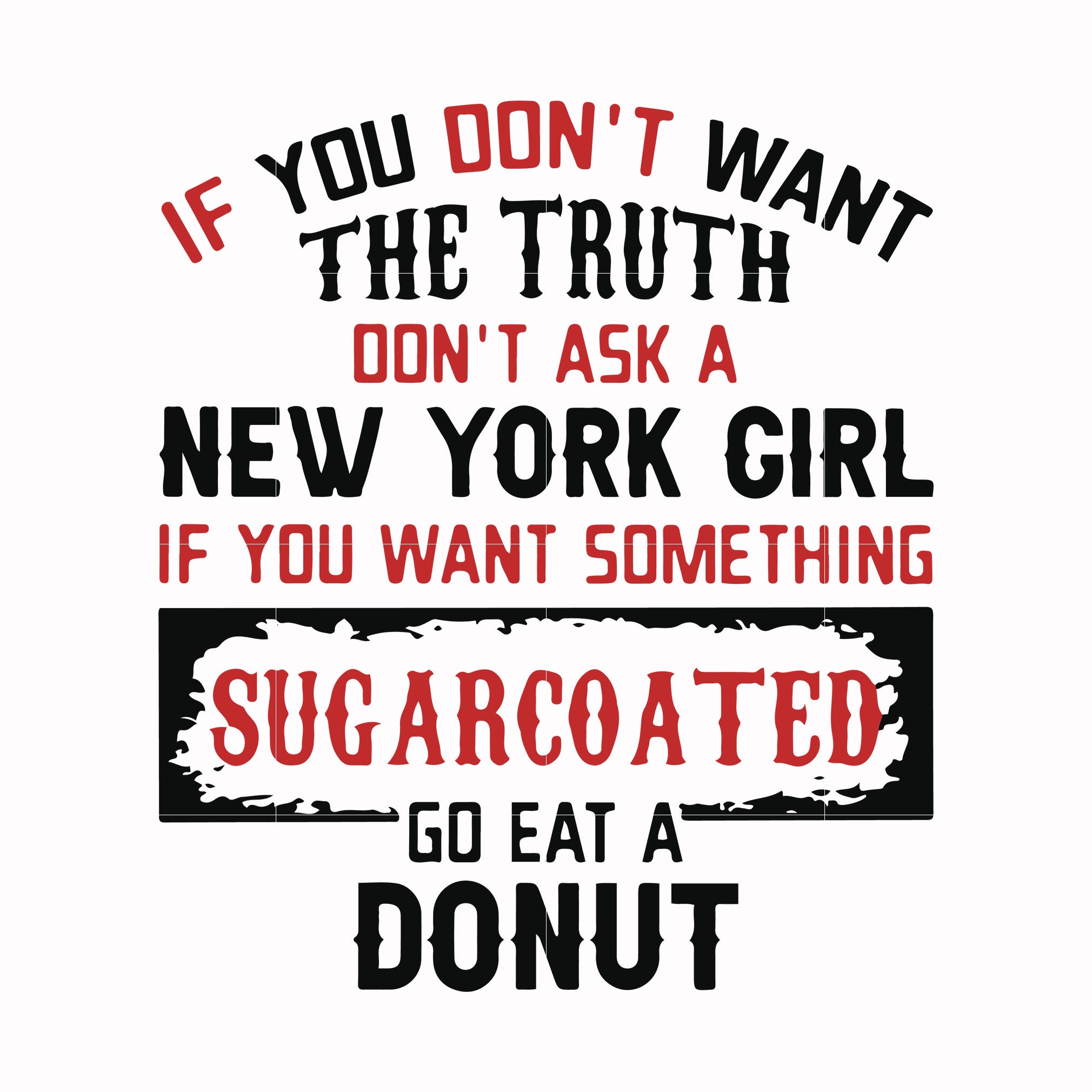 if you don't want the truth dont't ask a new york girl if you want something sugarcoated go eat a donut svg, png, dxf, eps digital file OTH0025