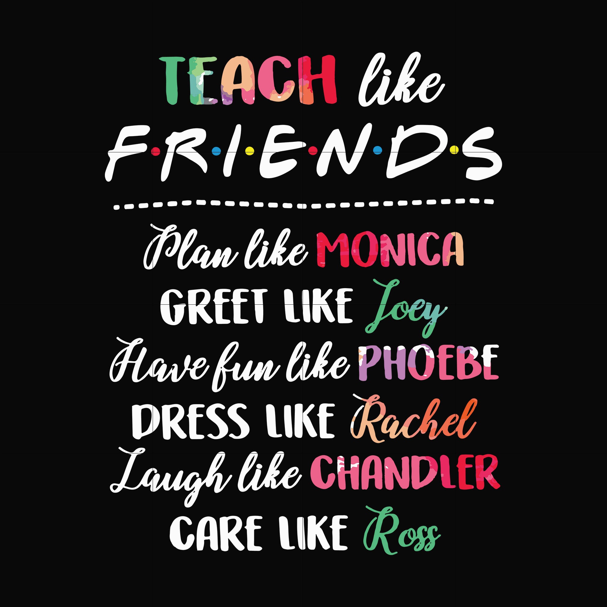 Teach like friends plan like monica greet like Joey have fun like phoebe dress like Rachel laugh like chandler care like ross svg, png, dxf, eps file FN00032
