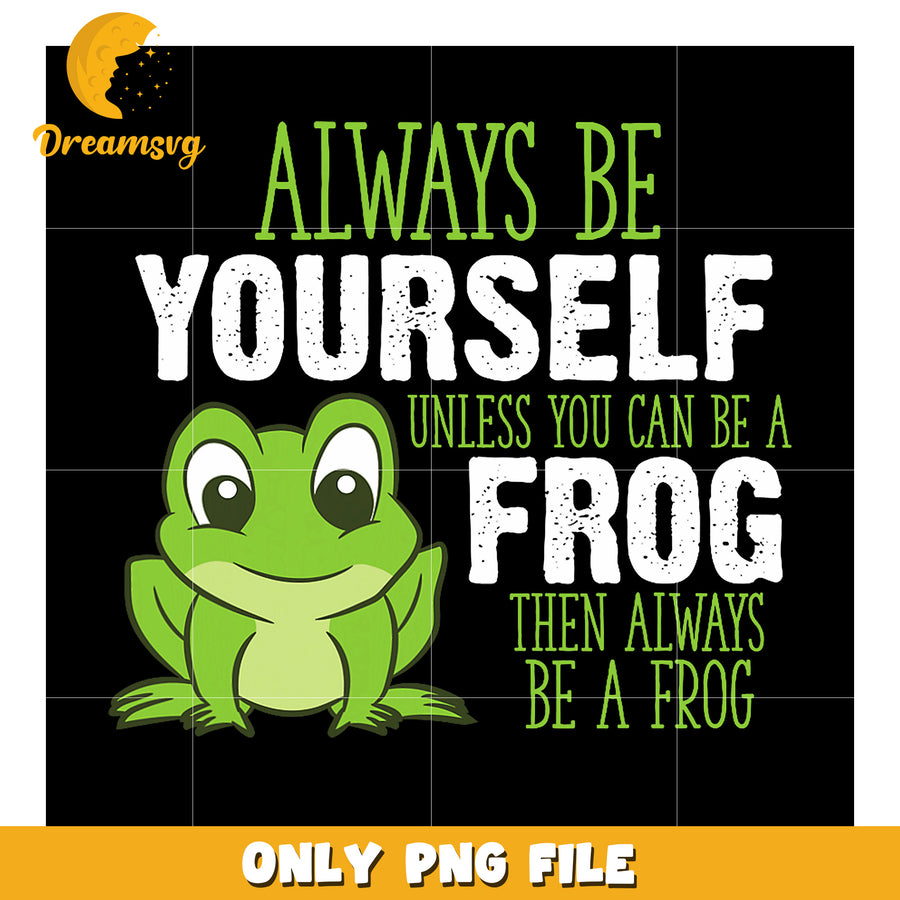 Always Be Yourself Unless You Can Be a Frog PNG
