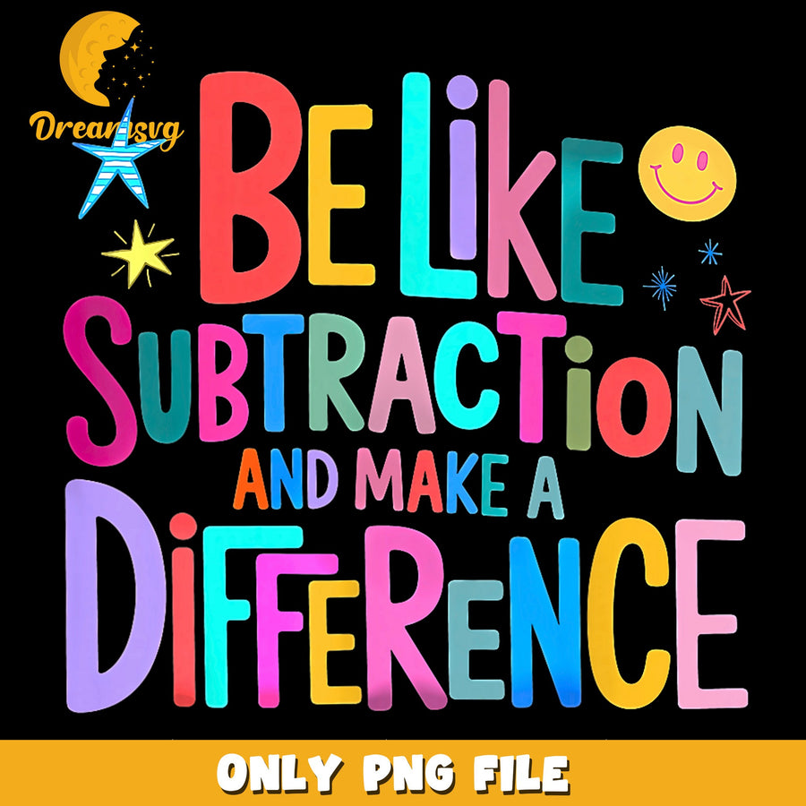 Be Like Subtraction And Make A Difference PNG, Teacher, Math PNG