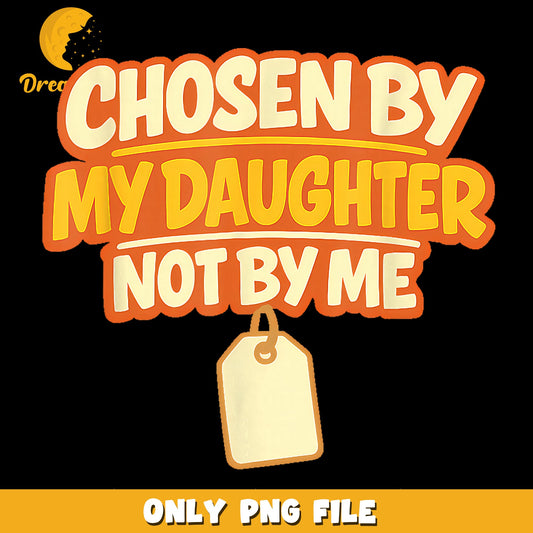 Chosen By My Daughter Not By Me PNG, Funny Stepdad, Father Day PNG