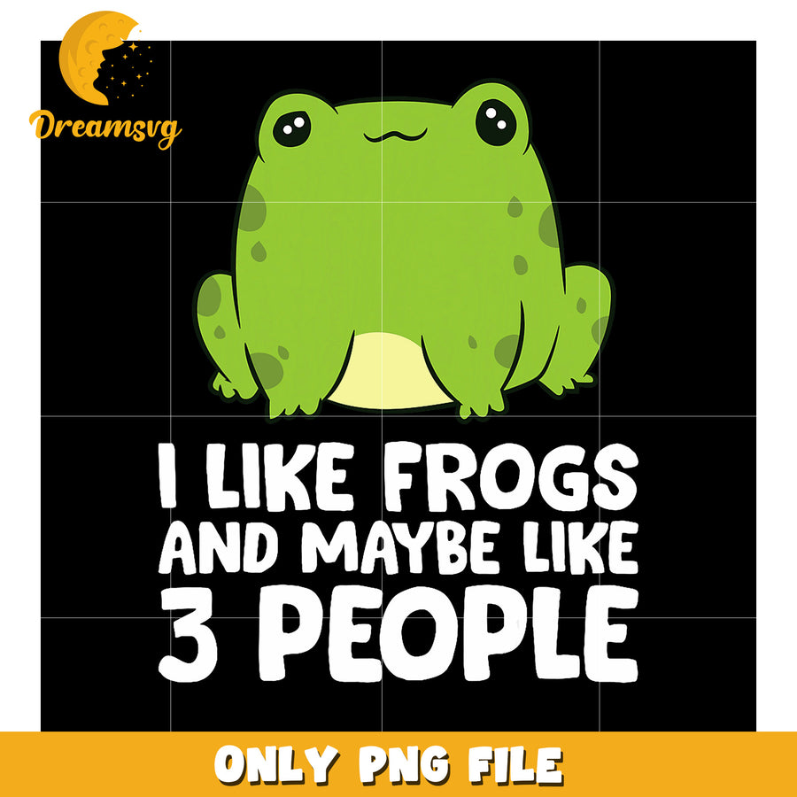Cute Frog PNG I Like Frogs & Maybe 3 People