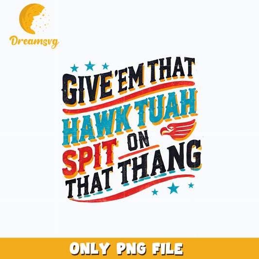 Give em that hawk tuah spit on that thing png, quotes png