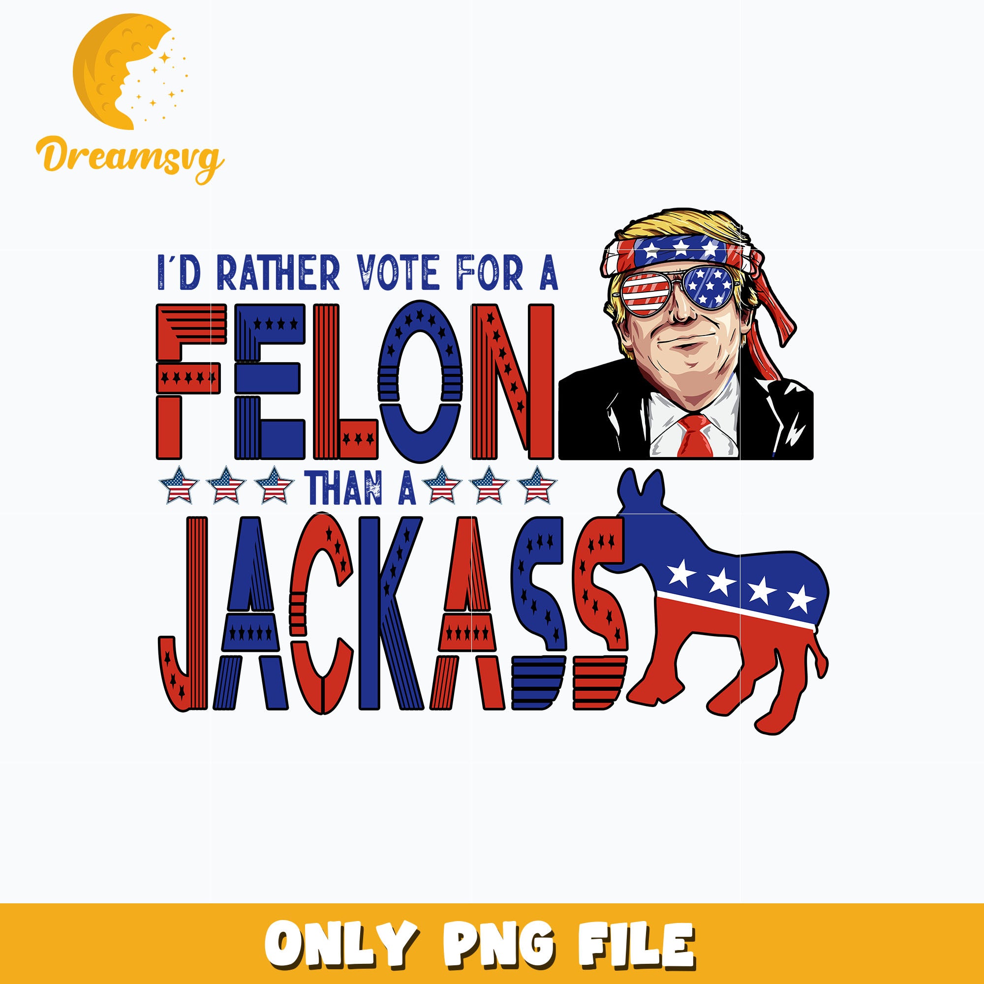 I'd Rather Vote For A Felon Than A Jackass png, instant download ...