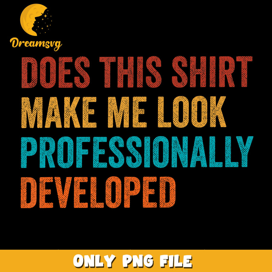 Does This Shirt Make Me Look Professionally Developed PNG, Funny Quote