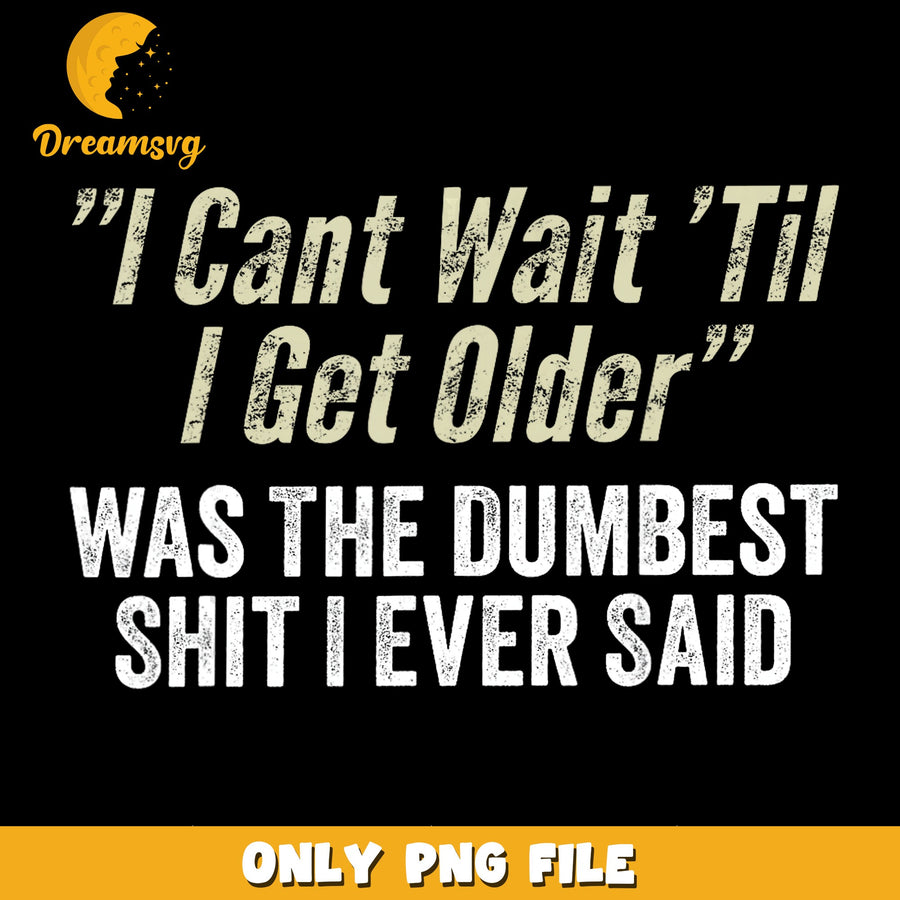 Dumbest Thing Ever Said PNG, Getting Older Quote, Funny