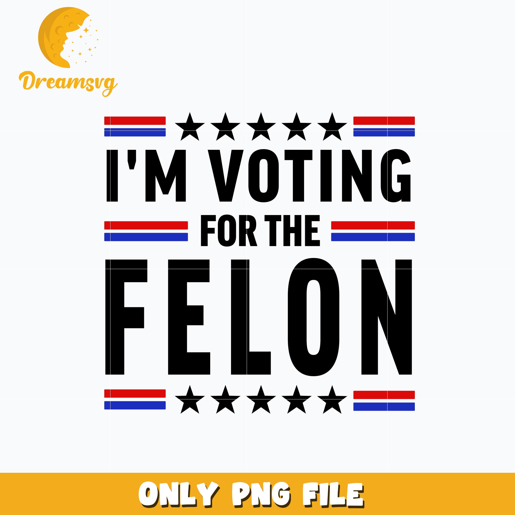 I'm Voting For The Felon png – DreamSVG Store