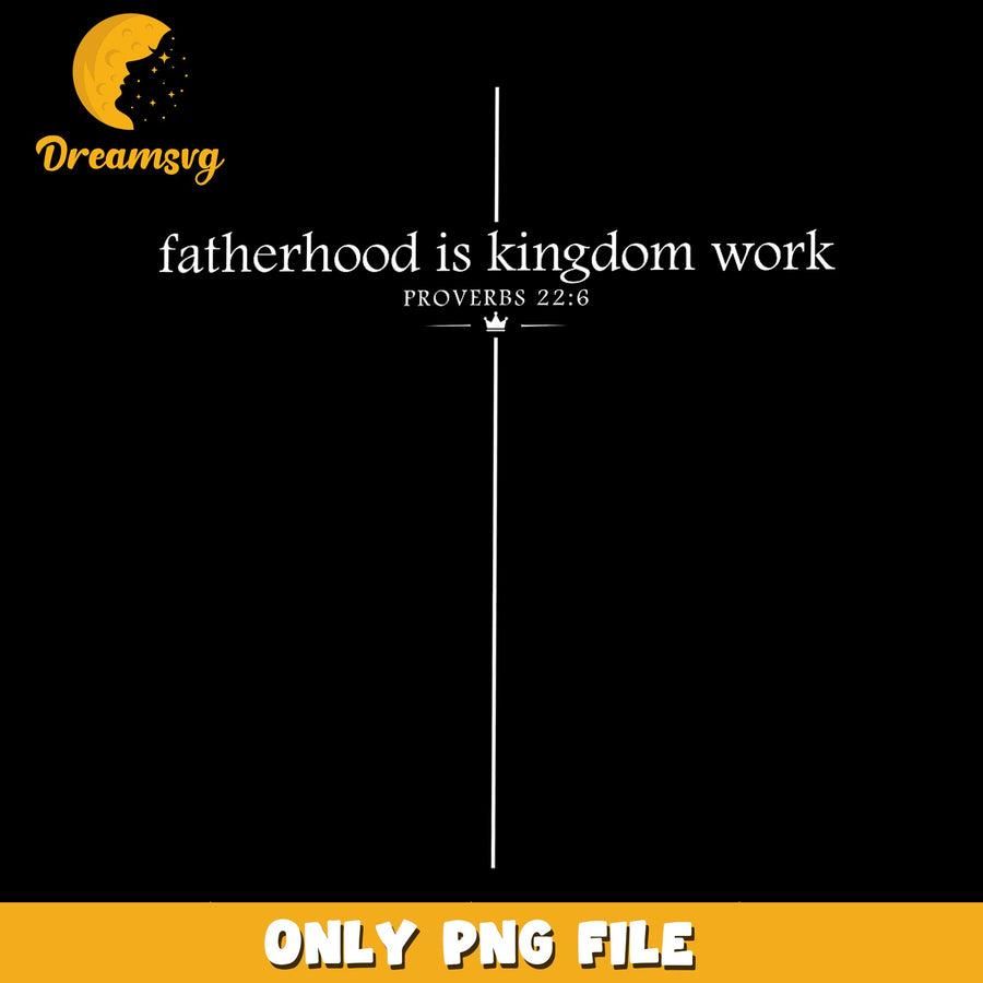 Fatherhood Is Kingdom Work Cross PNG, Proverbs 22:6 Christian Dad, PNG