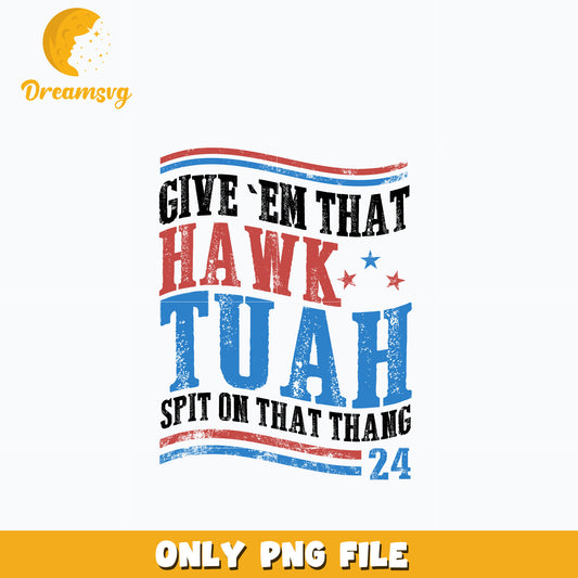 Give Em That Hawk Tuah Spit On That Thang png