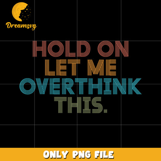 Hold on let me overthink this png, funny quote png, overthinking png