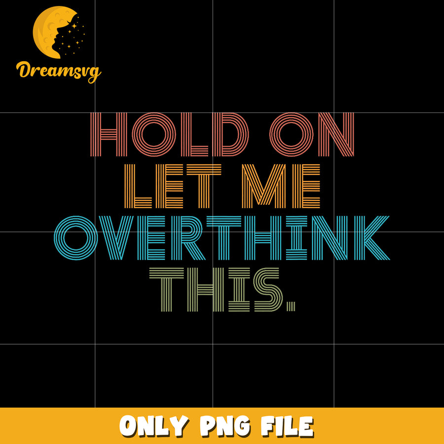 Hold on let me overthink this png, funny quote png, overthinking png