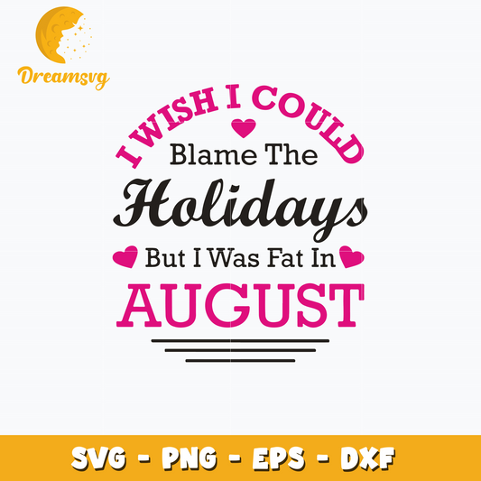 I Wish I Could Blame The Holidays But I Was Fat In August Svg