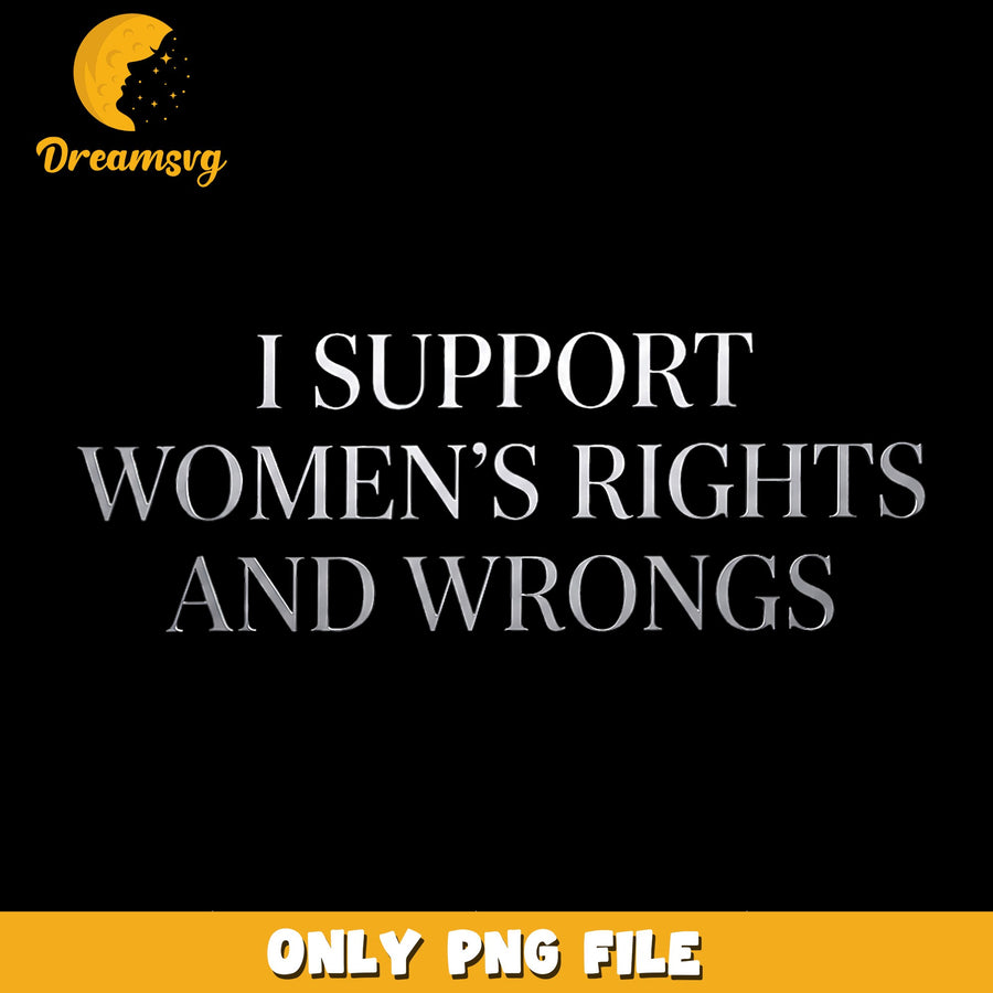I Support Womens Rights And Wrongs Funny PNG, Feminist, Quote PNG