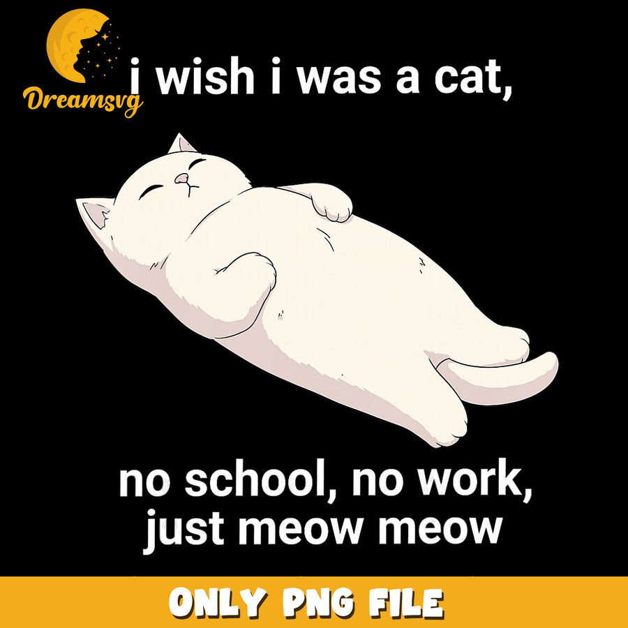 I Wish I Was A Cat No School No Work PNG, Funny Cat Quote, Meow PNG