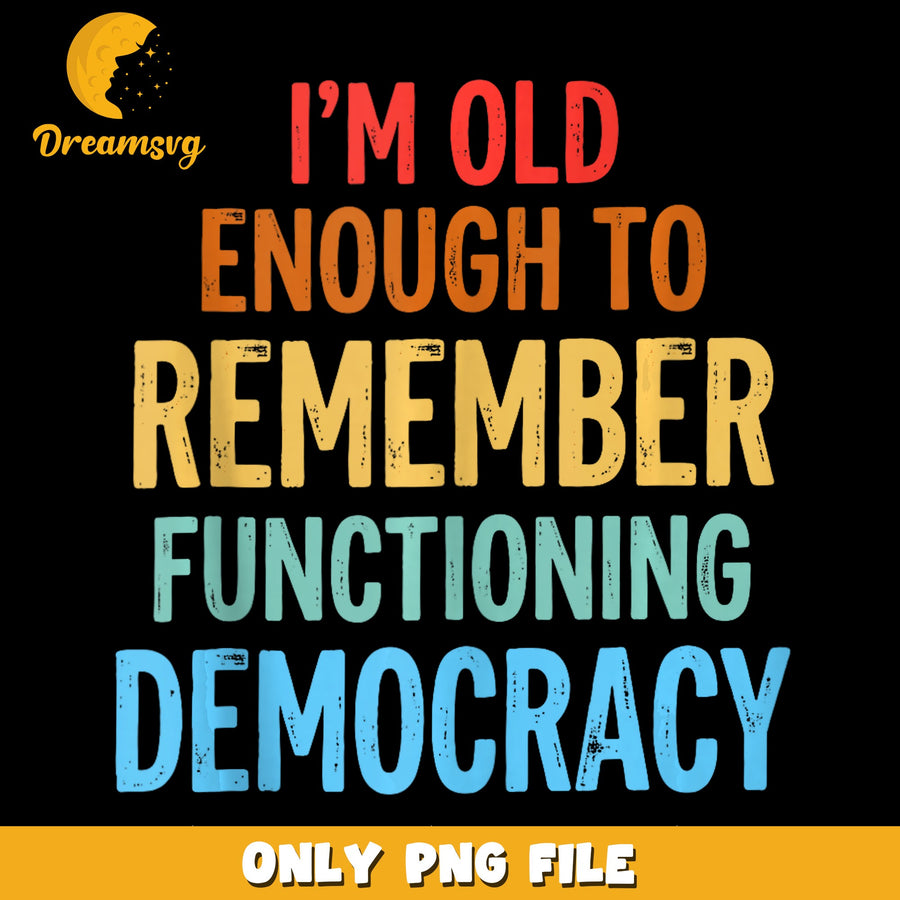 I'm Old Enough To Remember Functioning Democracy PNG, Vintage Quote