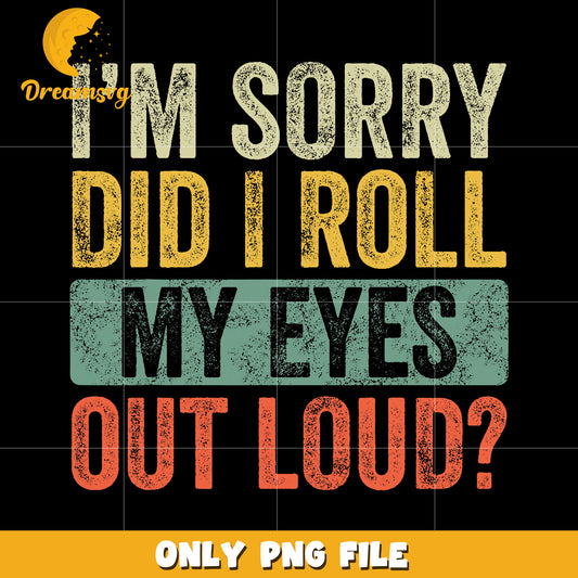 I’m sorry did I roll my eyes out loud png, sarcastic quote png, funny saying png