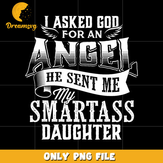 I asked God for an angel he sent me a smartass daughter png, funny daughter png