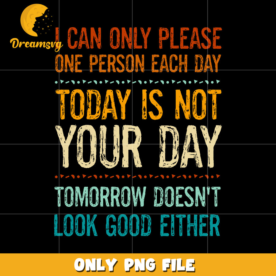 I can only please one person each day png, funny quote png, sarcastic png