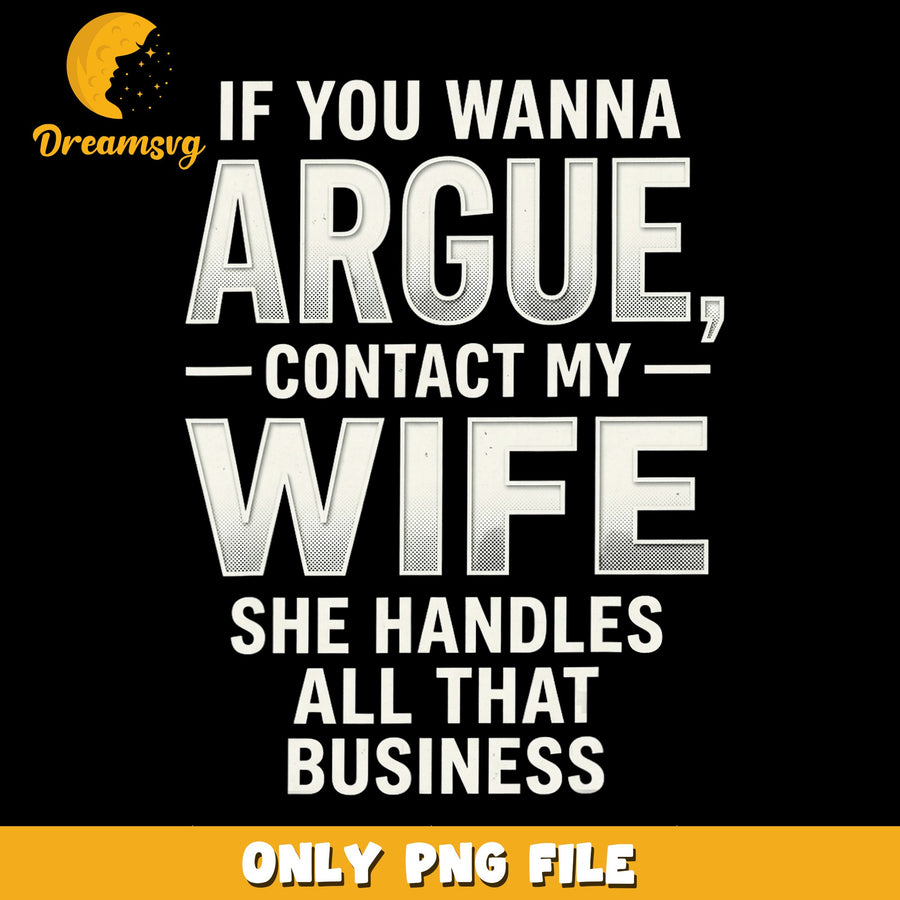 If You Wanna Argue Contact My Wife PNG, Funny Husband, Sarcastic PNG