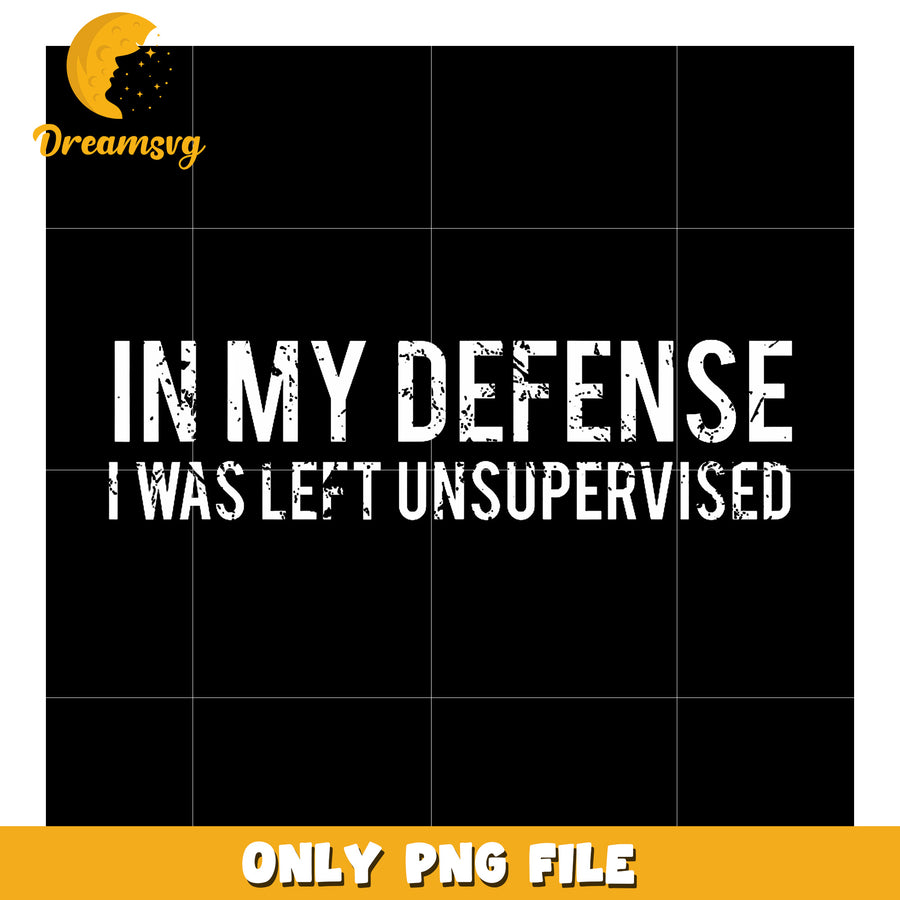 In My Defense I Was Left Unsupervised png, hilarious quotes png
