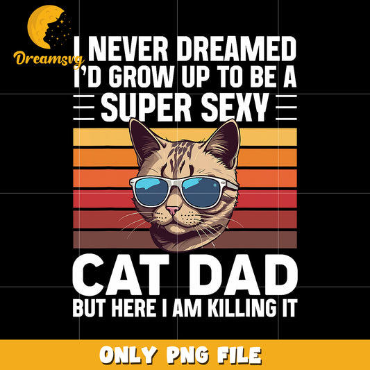 I never dreamed I’d grow up to be a super sexy cat dad png, cat dad png