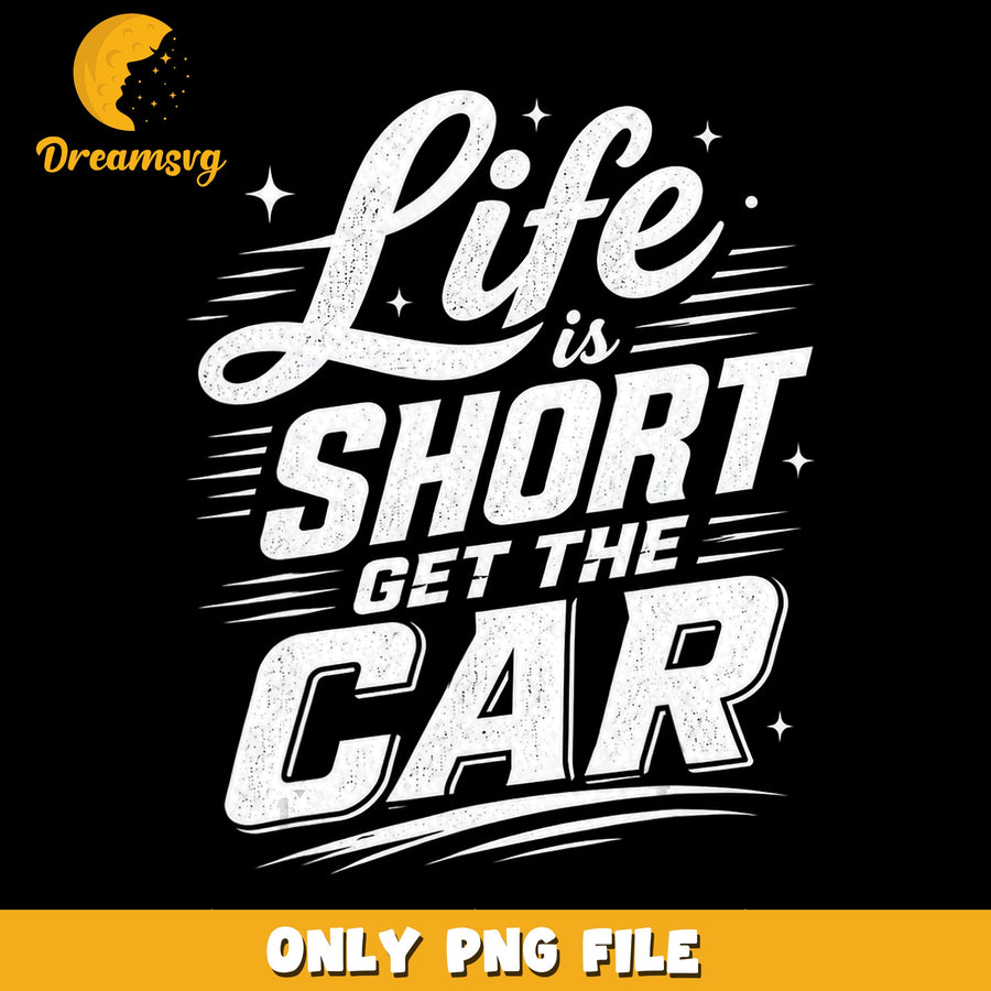 Life Is Short Get The Car PNG, Car Lover Quote, Funny PNG