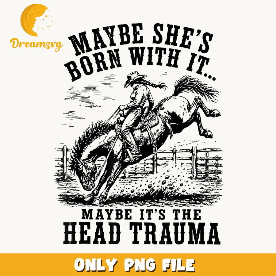 Maybe She's Born With It Head Trauma Cowgirl PNG, Rodeo, Funny PNG