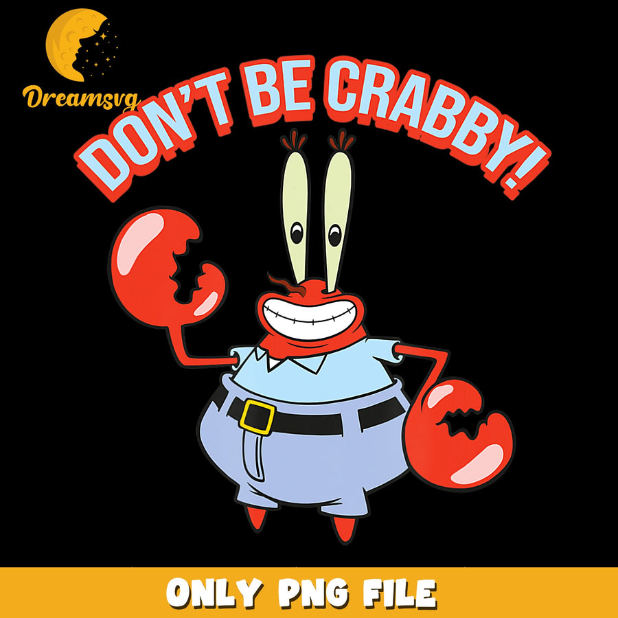 Mr Krabs Dont Be Crabby SpongeBob PNG, Nickelodeon, Funny PNG