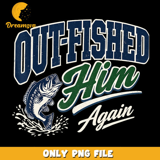 Out-Fished Him Again Bass Fishing PNG, Funny Fishing, Angler PNG