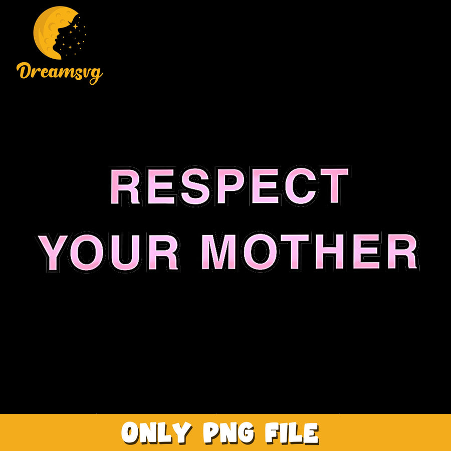 Respect Your Mother PNG, Mom Quote Shirt Design, Mother Day PNG