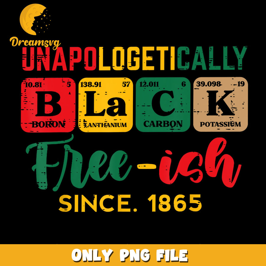 Unapologetically Black Free-ish Since 1865 PNG, Juneteenth, Black