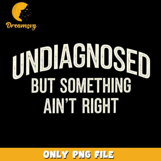 Undiagnosed But Something Aint Right Vintage Text PNG, Funny Quote
