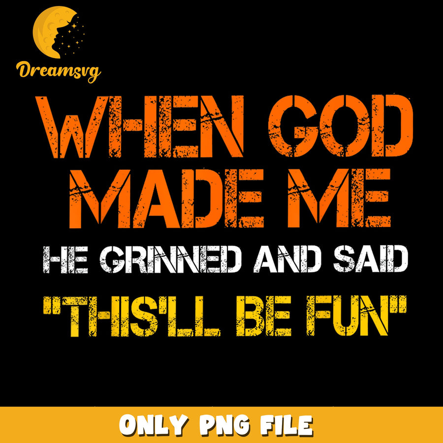 When God Made Me He Grinned This'll Be Fun PNG, Funny Quote, Sarcastic