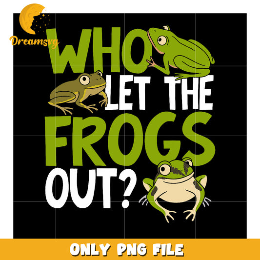 Who Let the Frogs Out Fun PNG Graphic for All Ages