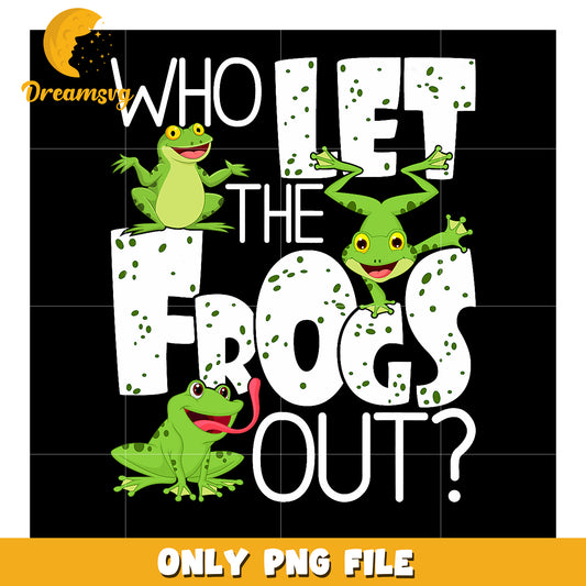 Who Let the Frogs Out PNG Sublimation