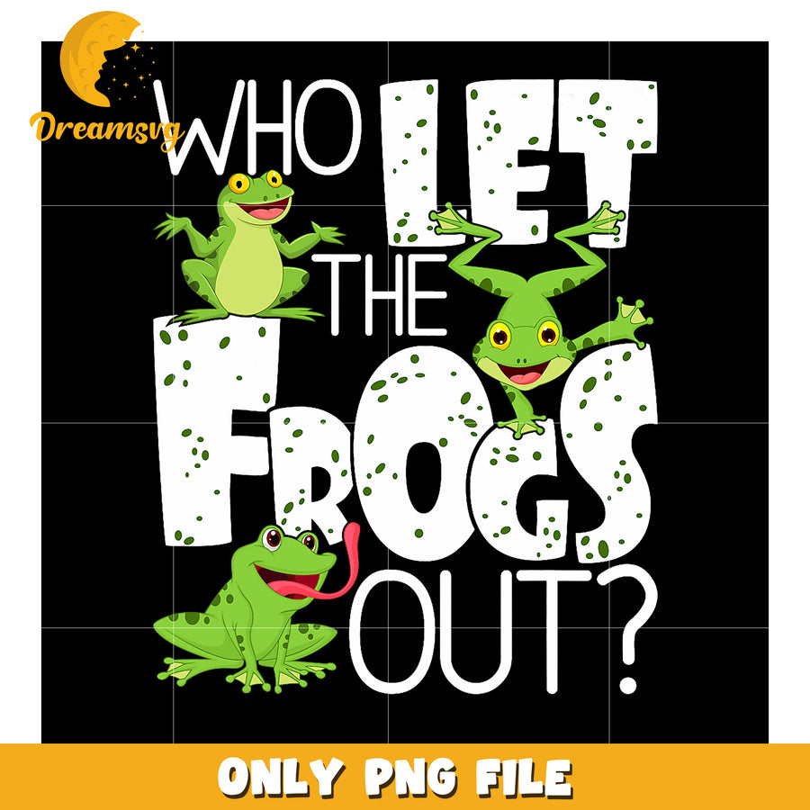 Who Let the Frogs Out PNG Sublimation
