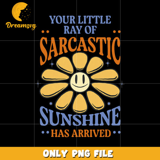 Your little ray of sarcastic sunshine has arrived png, sarcastic png