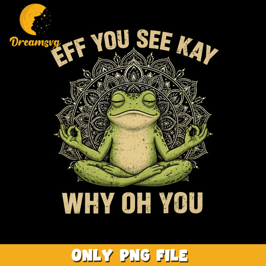 Eff You See Kay Why Oh You Frog Yoga PNG, Meditating Frog, Funny PNG