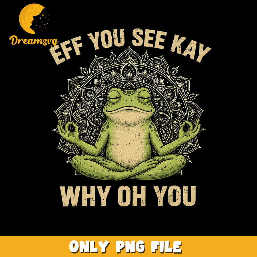 Eff You See Kay Why Oh You Frog Yoga PNG, Meditating Frog, Funny PNG