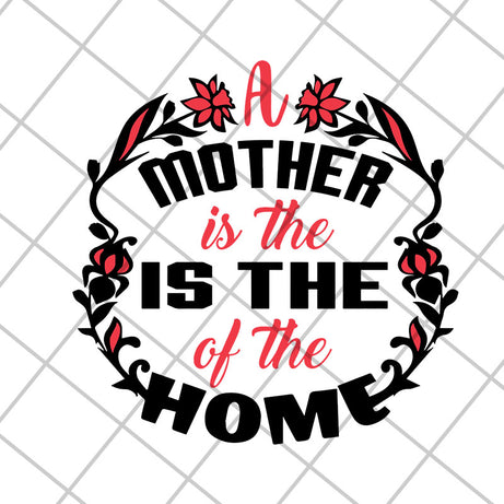 A mother is the of the home svg, Mother's day svg, eps, png, dxf digital file MTD26042119
