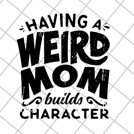 Having a weird mom builds character svg, Mother's day svg, eps, png, dxf digital file MTD20042106