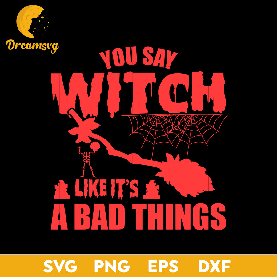 You say witch like it's a bad things svg, Halloween svg, png, dxf, eps digital file.