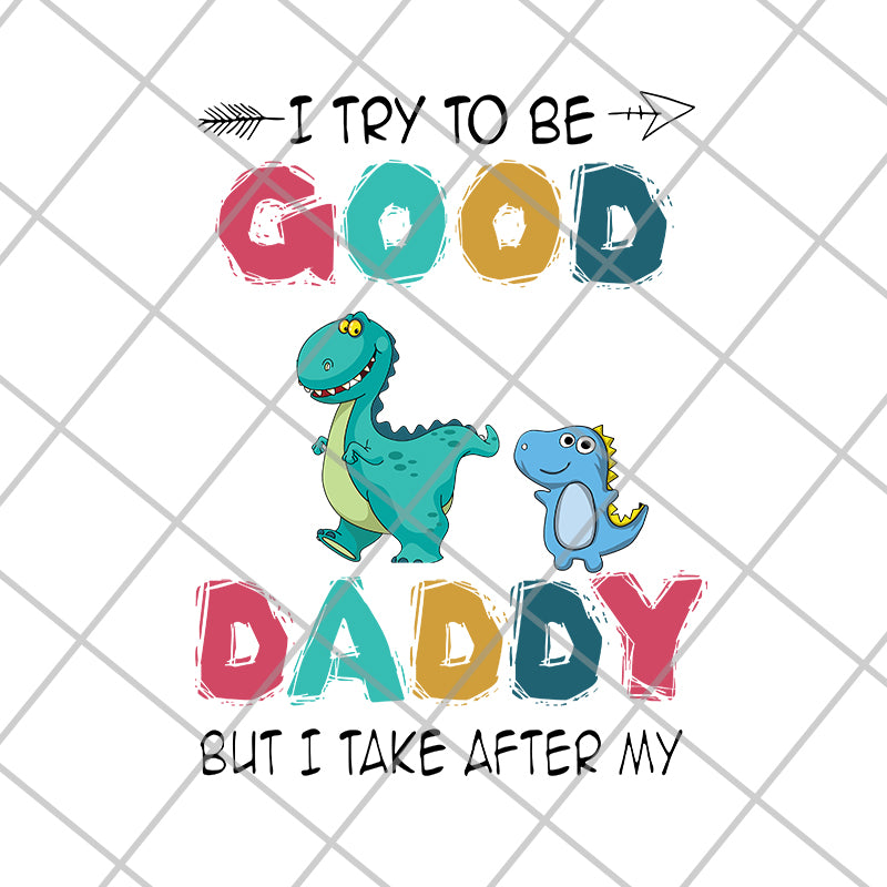 I try to be good but i take after my daddy svg, png, dxf, eps digital file FTD24052112