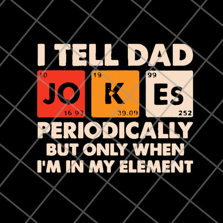 I tell dad jokes periodically but only when I’m in my element new 2021svg, png, dxf, eps digital file FTD09062120