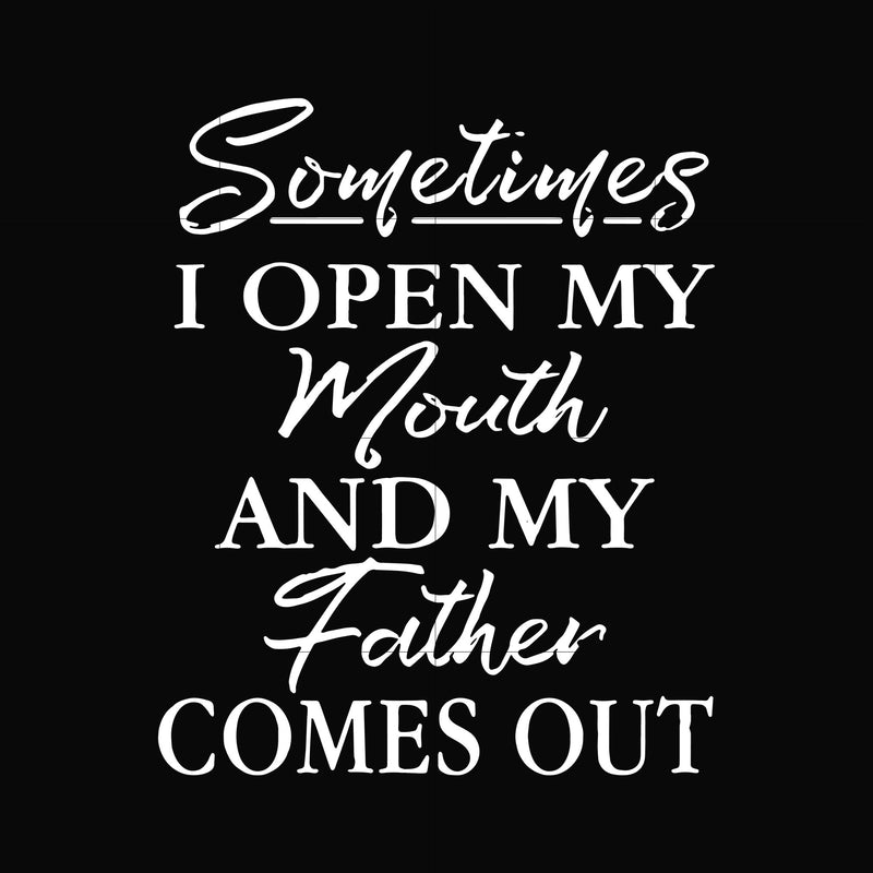 Sometimes I open my mouth and my father comes out svg, png, dxf, eps, digital file FTD111