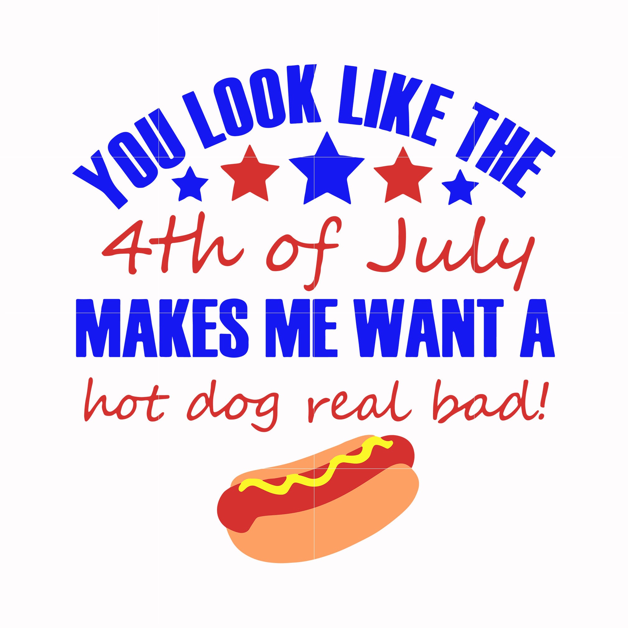 You look like the 4th of july makes me want a hot dog real bad svg, pn ...