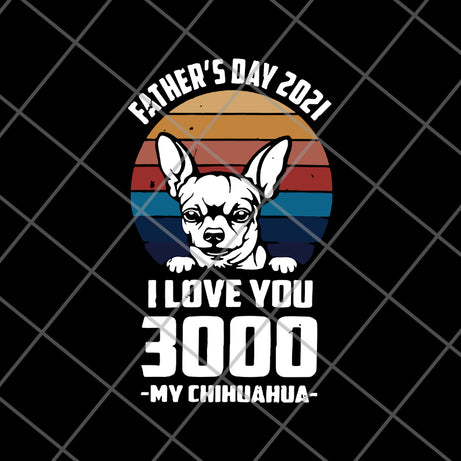 Father's day 2021 i love you 3000 my chihuahua svg, eps, png, dxf digital file FTD01062122