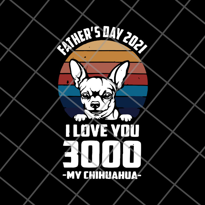 Father's day 2021 i love you 3000 my chihuahua svg, eps, png, dxf digital file FTD01062122
