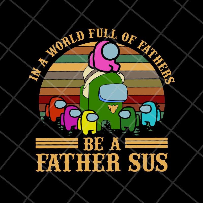 in a world full of father's be a father sus svg, png, dxf, eps digital ...
